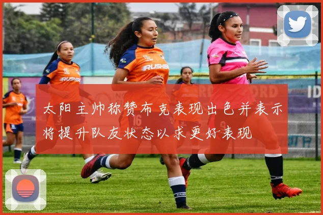 太阳主帅称赞布克表现出色并表示将提升队友状态以求更好表现