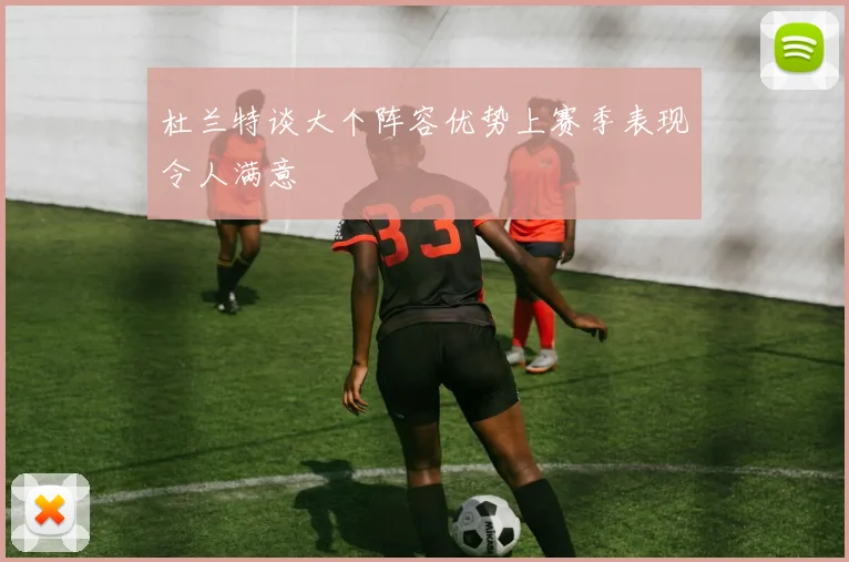 杜兰特谈大个阵容优势上赛季表现令人满意