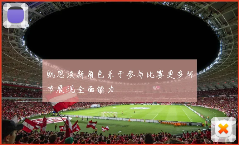 凯恩谈新角色乐于参与比赛更多环节展现全面能力