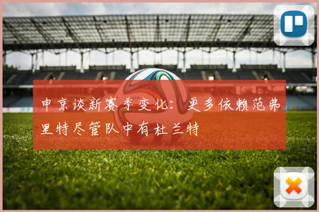 申京谈新赛季变化：更多依赖范弗里特尽管队中有杜兰特