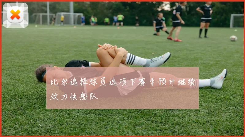 比尔选择球员选项下赛季预计继续效力快船队
