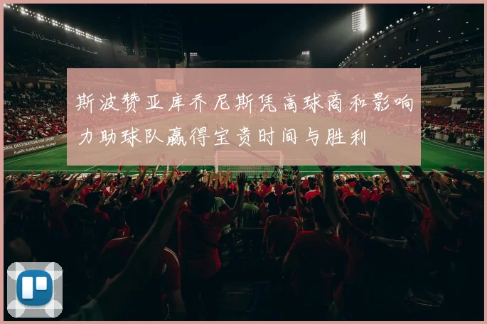 斯波赞亚库乔尼斯凭高球商和影响力助球队赢得宝贵时间与胜利