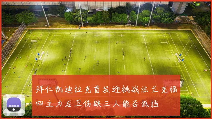 拜仁凯迪拉克首发迎挑战法兰克福四主力后卫伤缺三人能否抵挡