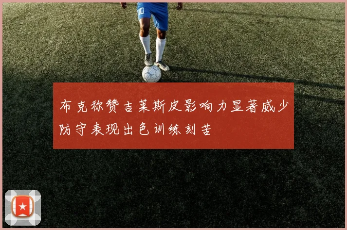布克称赞吉莱斯皮影响力显著威少防守表现出色训练刻苦