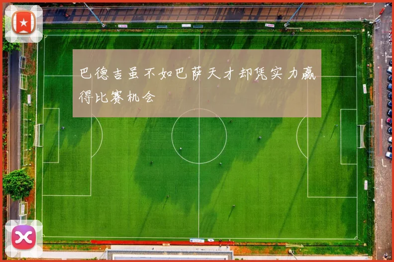 巴德吉虽不如巴萨天才却凭实力赢得比赛机会