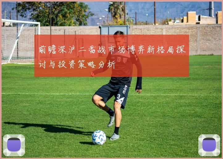 前瞻深沪二番战市场博弈新格局探讨与投资策略分析
