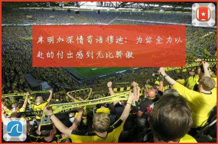 库明加深情寄语穆迪：为你全力以赴的付出感到无比骄傲