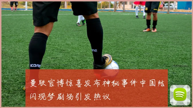 曼联官博惊喜发布神秘事件中国结闪现梦剧场引发热议