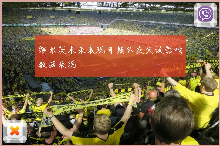 维尔茨未来表现可期队友失误影响数据表现