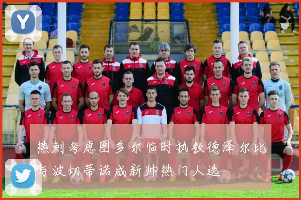 热刺考虑图多尔临时执教德泽尔比与波切蒂诺成新帅热门人选