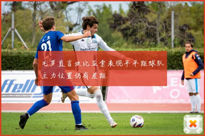 毛罗直言坎比亚索表现平平距球队主力位置仍有差距